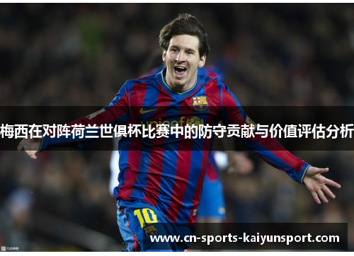 梅西在对阵荷兰世俱杯比赛中的防守贡献与价值评估分析