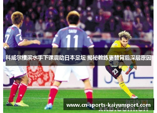 科威尔横滨水手下课震动日本足坛 揭秘教练更替背后深层原因