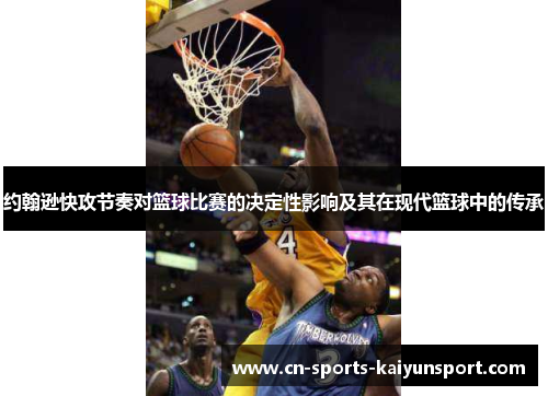 约翰逊快攻节奏对篮球比赛的决定性影响及其在现代篮球中的传承