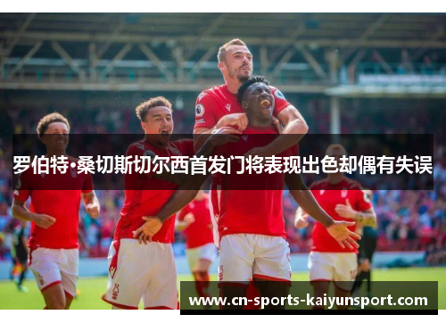 罗伯特·桑切斯切尔西首发门将表现出色却偶有失误