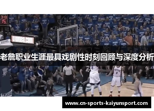 老詹职业生涯最具戏剧性时刻回顾与深度分析