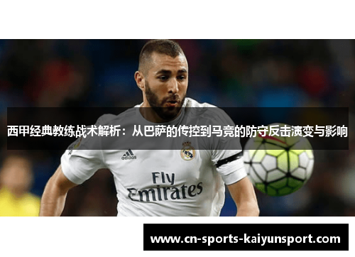 西甲经典教练战术解析:从巴萨的传控到马竞的防守反击演变与影响 西甲经典教练战术解析:从巴萨的传控到马竞的防守反击演变与影响