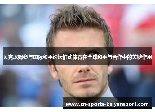 贝克汉姆参与国际和平论坛推动体育在全球和平与合作中的关键作用