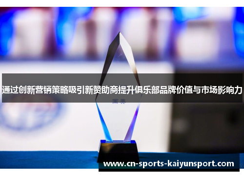 通过创新营销策略吸引新赞助商提升俱乐部品牌价值与市场影响力