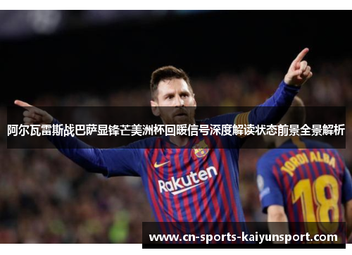 阿尔瓦雷斯战巴萨显锋芒美洲杯回暖信号深度解读状态前景全景解析 阿尔瓦雷斯战巴萨显锋芒美洲杯回暖信号深度解读状态前景全景解析