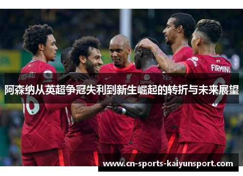 阿森纳从英超争冠失利到新生崛起的转折与未来展望