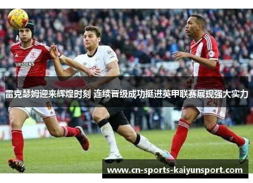 雷克瑟姆迎来辉煌时刻 连续晋级成功挺进英甲联赛展现强大实力