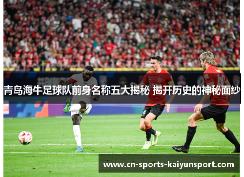 青岛海牛足球队前身名称五大揭秘 揭开历史的神秘面纱