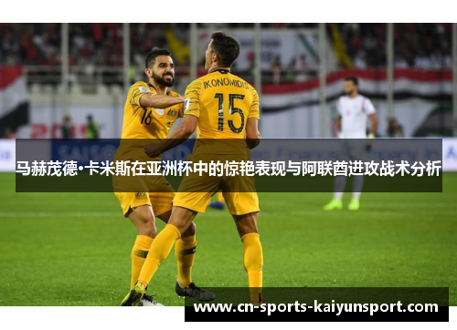 马赫茂德·卡米斯在亚洲杯中的惊艳表现与阿联酋进攻战术分析