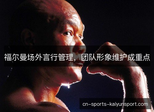 福尔曼场外言行管理，团队形象维护成重点